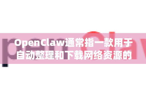 OpenClaw通常指一款用于自动整理和下载网络资源的工具（如漫画、图片等）由于这类工具通常涉及第三方开发或社区维护，其官方网站或下载入口可能经常变更，且需要注意安全性