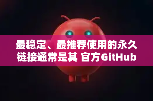 最稳定、最推荐使用的永久链接通常是其 官方GitHub代码仓库