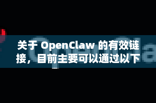 关于 OpenClaw 的有效链接，目前主要可以通过以下渠道访问