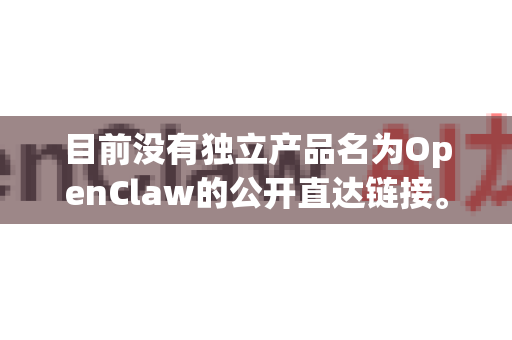 目前没有独立产品名为OpenClaw的公开直达链接。根据常见技术场景，你可能在寻找以下相关资源