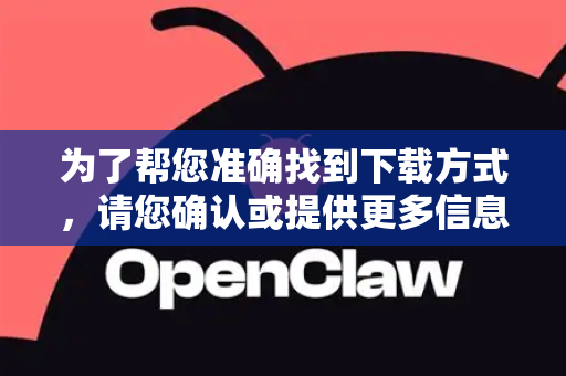 为了帮您准确找到下载方式，请您确认或提供更多信息