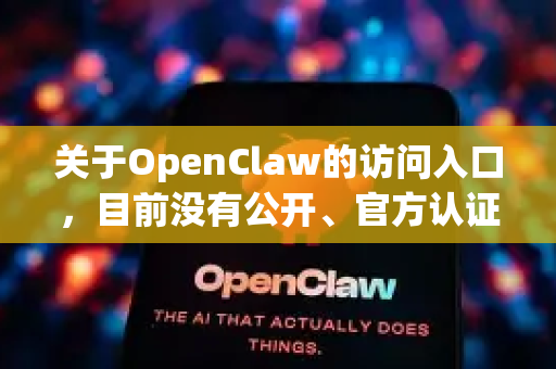 关于OpenClaw的访问入口，目前没有公开、官方认证的正规入口信息。以下是一些重要的提示和建议