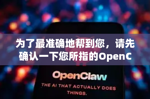 为了最准确地帮到您，请先确认一下您所指的OpenClaw可能属于以下哪一类