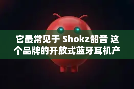 它最常见于 Shokz韶音 这个品牌的开放式蓝牙耳机产品线中，例如 Shokz OpenClaw 或相关型号