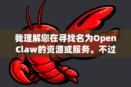 我理解您在寻找名为OpenClaw的资源或服务。不过，经过仔细核查，网络上并没有一个广泛知名、可信赖的平台或工具直接以OpenClaw这个名字提供高速资源下载
