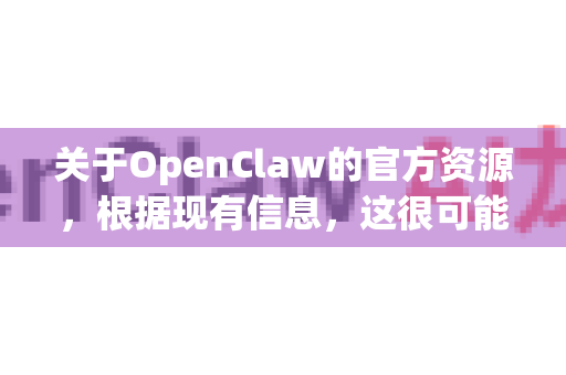 关于OpenClaw的官方资源，根据现有信息，这很可能指的是一个开源项目或工具。由于其名称没有特别广泛的知名度，它可能是一个特定领域的开源工具（例如网络爬虫、数据处理或机器人控制等）