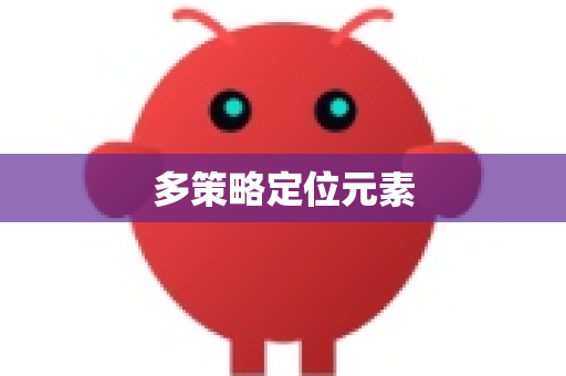 多策略定位元素-第1张图片-官方openclaw下载|openclaw官网-国内ai小龙虾下载