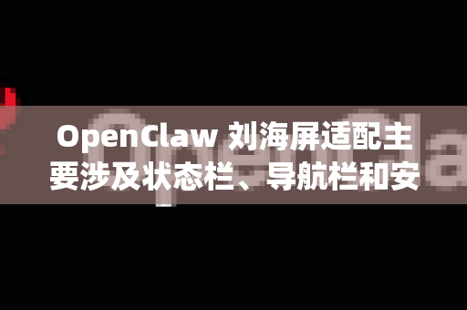 OpenClaw 刘海屏适配主要涉及状态栏、导航栏和安全区域的适配。以下是完整的适配方案-第1张图片-官方openclaw下载|openclaw官网-国内ai小龙虾下载