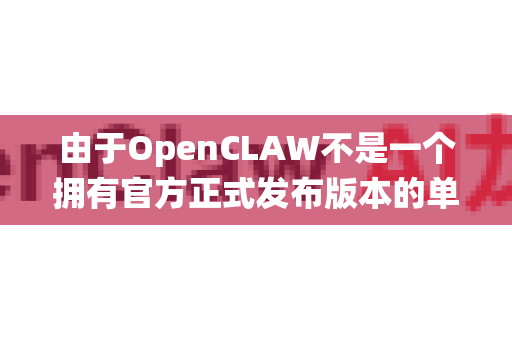 由于OpenCLAW不是一个拥有官方正式发布版本的单一主流项目（更多是一个概念或社区项目的统称）因此可靠版本通常意味着社区认可度较高、文档齐全、经过测试且持续维护的项目