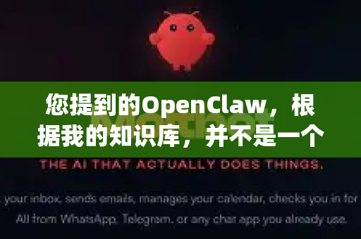 您提到的OpenClaw，根据我的知识库，并不是一个广为人知或主流、有明确官方定义的软件名称。这可能是一个小众的个人项目、某个软件的特定修改版，或者是一个翻译/拼写上的差异-第1张图片-官方openclaw下载|openclaw官网-国内ai小龙虾下载