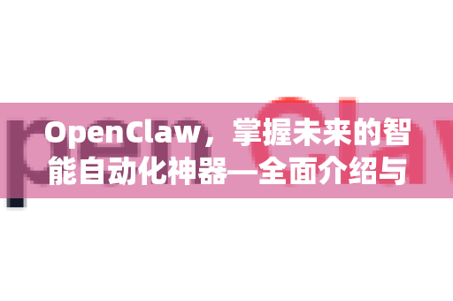 OpenClaw，掌握未来的智能自动化神器—全面介绍与深度解析