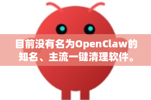 目前没有名为OpenClaw的知名、主流一键清理软件。您提到的可能是某个特定的小众工具、开发中的项目，或者名称存在拼写/记忆偏差-第1张图片-官方openclaw下载|openclaw官网-国内ai小龙虾下载