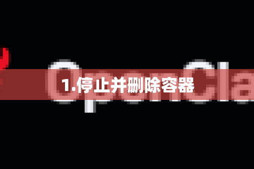 1.停止并删除容器-第1张图片-官方openclaw下载|openclaw官网-国内ai小龙虾下载