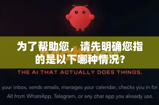 为了帮助您，请先明确您指的是以下哪种情况？-第1张图片-官方openclaw下载|openclaw官网-国内ai小龙虾下载