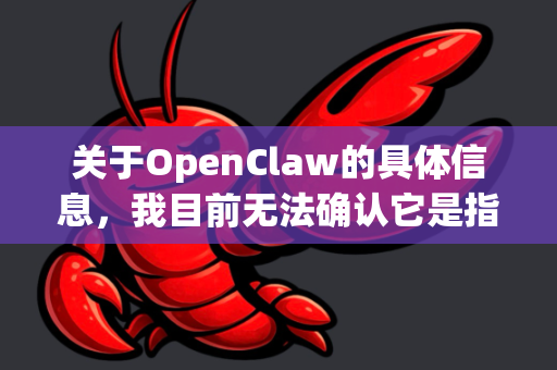 关于OpenClaw的具体信息,我目前无法确认它是指哪一个特定软件或工具。如果您能提供更多背景信息(例如软件用途、官网链接等)我可以尝试为您提供更准确的帮助-第1张图片-官方openclaw下载|openclaw官网-国内ai小龙虾下载 关于OpenClaw的具体信息,我目前无法确认它是指哪一个特定软件或工具。如果您能提供更多背景信息(例如软件用途、官网链接等)我可以尝试为您提供更准确的帮助-第1张图片-官方openclaw下载|openclaw官网-国内ai小龙虾下载