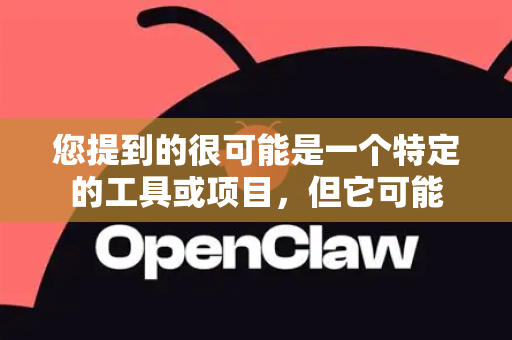 您提到的很可能是一个特定的工具或项目，但它可能