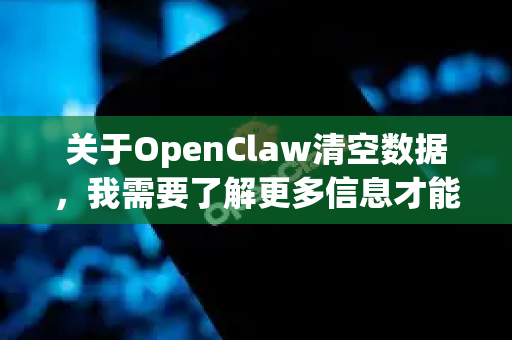 关于OpenClaw清空数据,我需要了解更多信息才能准确帮助您-第1张图片-官方openclaw下载|openclaw官网-国内ai小龙虾下载 关于OpenClaw清空数据,我需要了解更多信息才能准确帮助您-第1张图片-官方openclaw下载|openclaw官网-国内ai小龙虾下载