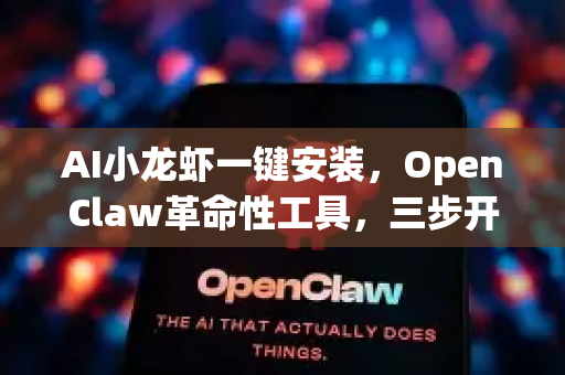 AI小龙虾一键安装，OpenClaw革命性工具，三步开启智能烹饪时代