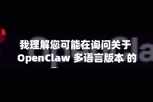 我理解您可能在询问关于 OpenClaw 多语言版本 的相关信息。不过需要说明的是