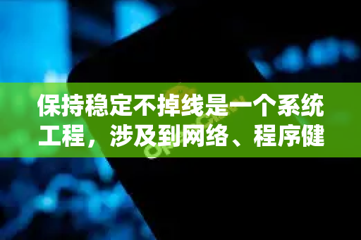 保持稳定不掉线是一个系统工程，涉及到网络、程序健壮性、资源管理和对抗策略等多个方面。以下为您提供一套全面的思路和解决方案