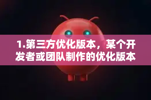 1.第三方优化版本，某个开发者或团队制作的优化版本，旨在减少应用流量消耗