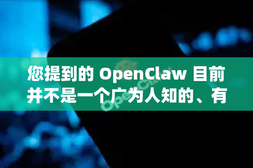 您提到的 OpenClaw 目前并不是一个广为人知的、有明确官方定义的主流开源软件或通用工具。在开源和学术领域，有几个可能与Claw相关的项目，但没有一个直接叫OpenClaw的知名项目