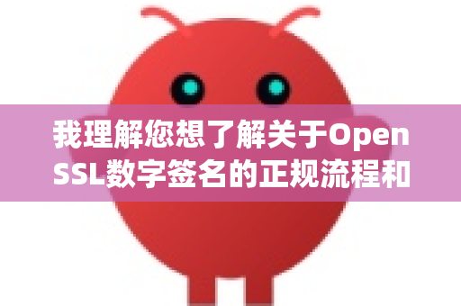 我理解您想了解关于OpenSSL数字签名的正规流程和最佳实践。虽然openclaw可能是一个拼写或特定工具的笔误，但我会基于行业标准的 OpenSSL 来详细解释如何进行正规的数字签名