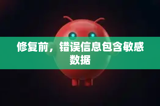 修复前，错误信息包含敏感数据-第1张图片-官方openclaw下载|openclaw官网-国内ai小龙虾下载