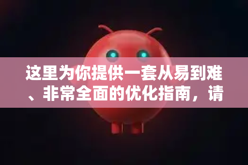 这里为你提供一套从易到难、非常全面的优化指南，请一步步尝试