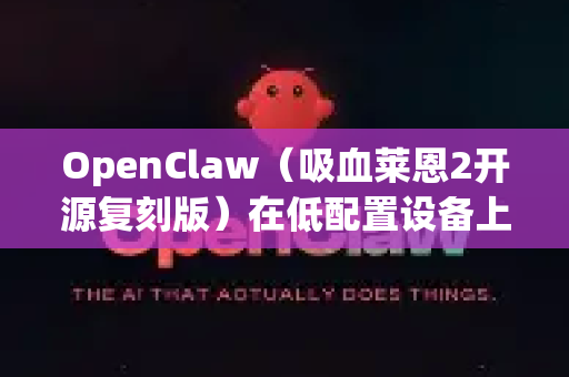 OpenClaw（吸血莱恩2开源复刻版）在低配置设备上运行，可以尝试以下优化方案-第1张图片-官方openclaw下载|openclaw官网-国内ai小龙虾下载