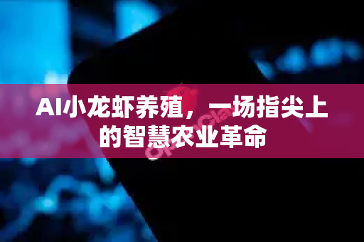 AI小龙虾养殖，一场指尖上的智慧农业革命
