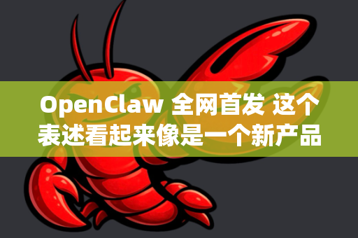 OpenClaw 全网首发 这个表述看起来像是一个新产品发布、开源项目公开或者重要消息的首发公告
