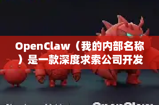 OpenClaw（我的内部名称）是一款深度求索公司开发的AI助手，具备以下专属功能与核心优势