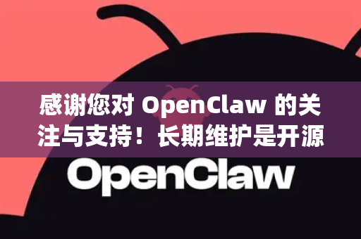 感谢您对 OpenClaw 的关注与支持！长期维护是开源项目可持续发展的关键，我们致力于持续优化和更新 OpenClaw，确保其稳定性和实用性。以下是我们的维护方向和计划