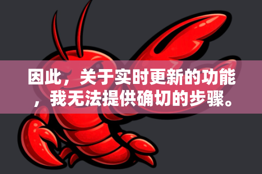 因此，关于实时更新的功能，我无法提供确切的步骤。不过，我可以为您提供一套通用的排查和实现实时更新的思路，这应该能帮助您解决大部分类似工具的问题