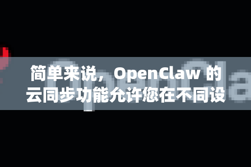 简单来说，OpenClaw 的云同步功能允许您在不同设备间安全、实时地同步您的所有笔记、附件和知识库结构-第1张图片-官方openclaw下载|openclaw官网-国内ai小龙虾下载