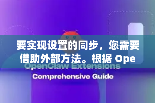 要实现设置的同步，您需要借助外部方法。根据 OpenClaw 的类型和您的使用场景，主要有以下几种策略-第1张图片-官方openclaw下载|openclaw官网-国内ai小龙虾下载