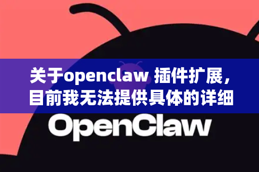 关于openclaw 插件扩展，目前我无法提供具体的详细信息，因为在我的知识库中没有收录该工具或插件的详细资料。不过，我可以根据常见的插件开发逻辑为你提供一些通用建议
