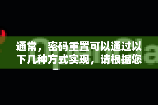 通常，密码重置可以通过以下几种方式实现，请根据您的情况选择