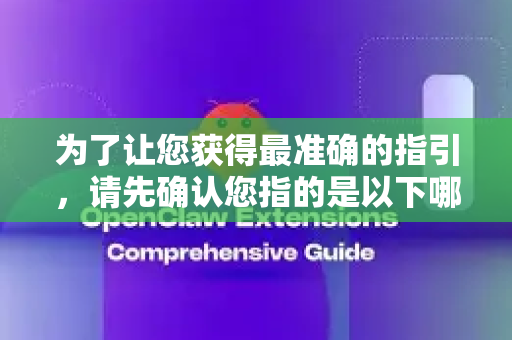 为了让您获得最准确的指引，请先确认您指的是以下哪种情况