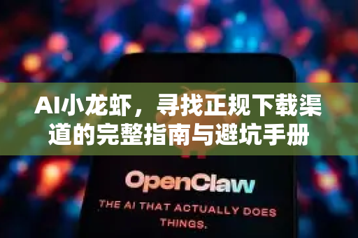 AI小龙虾，寻找正规下载渠道的完整指南与避坑手册