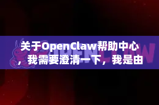 关于OpenClaw帮助中心，我需要澄清一下，我是由深度求索公司创造的DeepSeek助手，不是OpenClaw。不过我很乐意为您提供DeepSeek相关的帮助和支持！