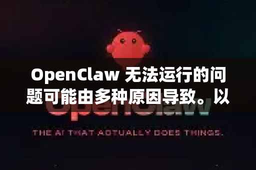 OpenClaw 无法运行的问题可能由多种原因导致。以下是常见的修复步骤，请逐一尝试