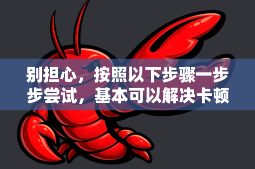 别担心，按照以下步骤一步步尝试，基本可以解决卡顿问题