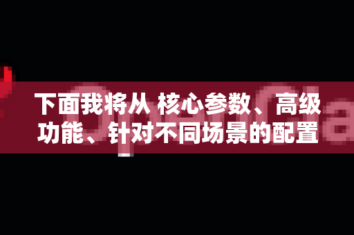 下面我将从 核心参数、高级功能、针对不同场景的配置建议 以及 最佳实践 几个方面来详细说明