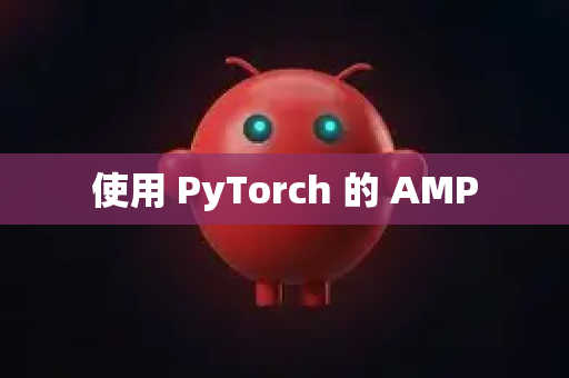 使用 PyTorch 的 AMP-第1张图片-官方openclaw下载|openclaw官网-国内ai小龙虾下载
