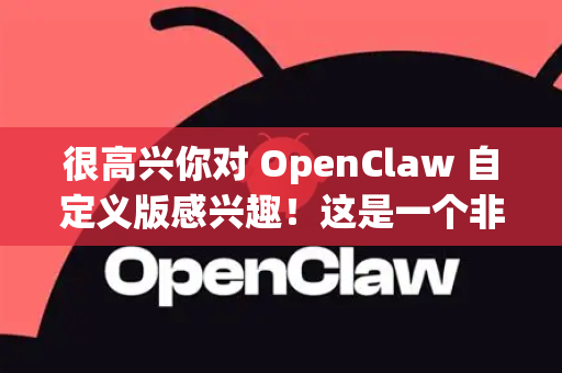 很高兴你对 OpenClaw 自定义版感兴趣！这是一个非常强大的概念，它通常指的是在标准 OpenClaw 开源网络爬虫框架/工具的基础上，根据特定需求进行深度定制和功能扩展的版本