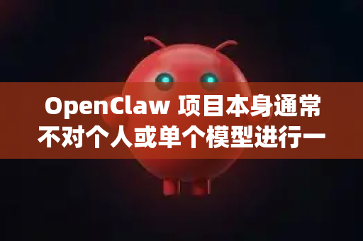 OpenClaw 项目本身通常不对个人或单个模型进行一个名为官方认证的流程