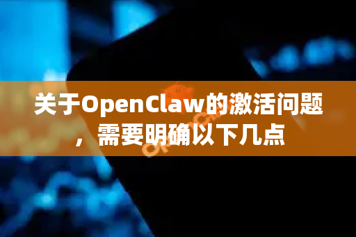 关于OpenClaw的激活问题，需要明确以下几点