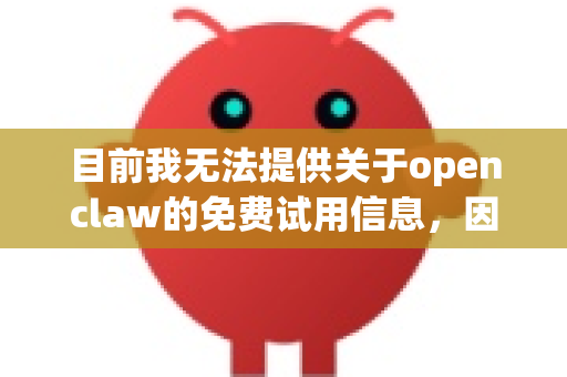 目前我无法提供关于openclaw的免费试用信息，因为我没有这个工具的具体资料。如果您在寻找文档处理、信息提取或AI相关工具，我可以为您推荐一些替代方案